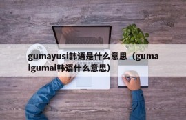 gumayusi韩语是什么意思（gumaigumai韩语什么意思）